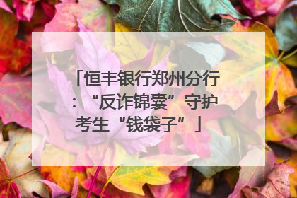 恒丰银行郑州分行：“反诈锦囊”守护考生“钱袋子”