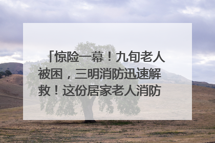 惊险一幕！九旬老人被困，三明消防迅速解救！这份居家老人消防安全指南请立刻收藏