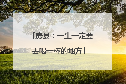 房县：一生一定要去喝一杯的地方
