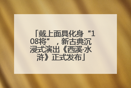 戴上面具化身“108将”，新古典沉浸式演出《西溪·水浒》正式发布