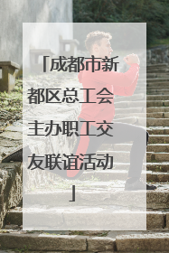 成都市新都区总工会主办职工交友联谊活动
