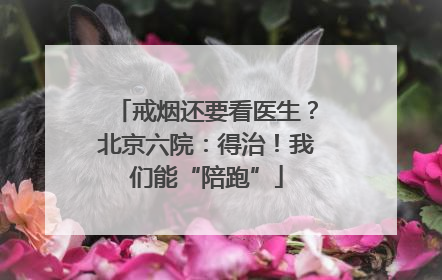 戒烟还要看医生？北京六院：得治！我们能“陪跑”