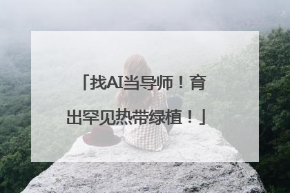 找AI当导师！育出罕见热带绿植！