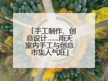 手工制作、创意设计……雨天室内手工与创意市集人气旺