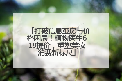 打破信息茧房与价格困局！植物医生618提价，重塑美妆消费新标尺