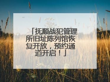 抚顺战犯管理所旧址陈列馆恢复开放,预约通道开启!