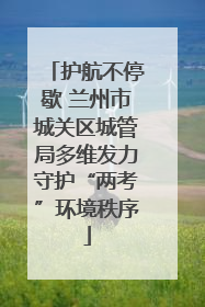 护航不停歇 兰州市城关区城管局多维发力守护“两考”环境秩序