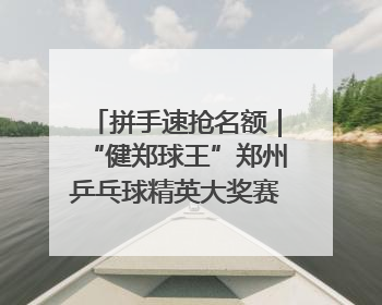 拼手速抢名额｜“健郑球王”郑州乒乓球精英大奖赛报名火热
