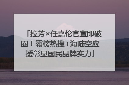 拉芳×任嘉伦官宣即破圈！霸榜热搜+海陆空应援彰显国民品牌实力