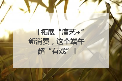 拓展“演艺+”新消费，这个端午超“有戏”