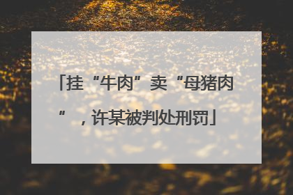 挂“牛肉”卖“母猪肉”，许某被判处刑罚