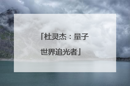 杜灵杰：量子世界追光者