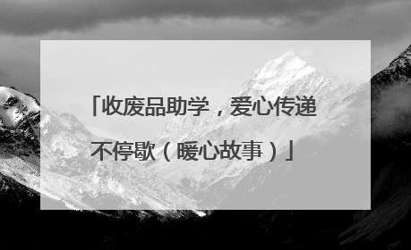 收废品助学，爱心传递不停歇（暖心故事）