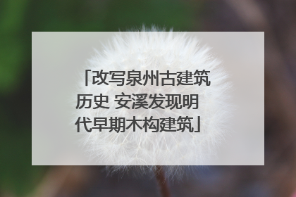 改写泉州古建筑历史 安溪发现明代早期木构建筑
