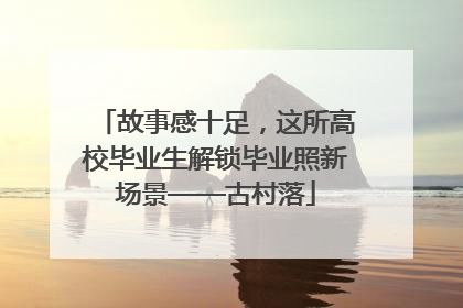 故事感十足，这所高校毕业生解锁毕业照新场景——古村落