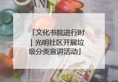 文化书院进行时｜光明社区开展垃圾分类宣讲活动
