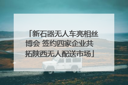 新石器无人车亮相丝博会 签约四家企业共拓陕西无人配送市场