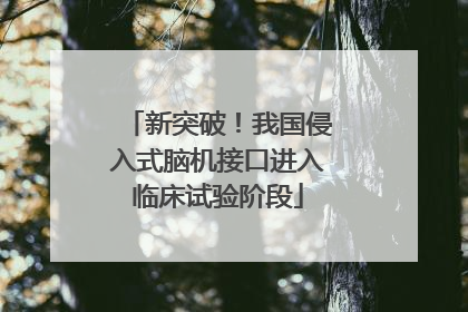 新突破！我国侵入式脑机接口进入临床试验阶段