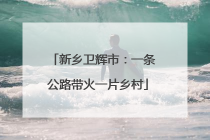 新乡卫辉市：一条公路带火一片乡村