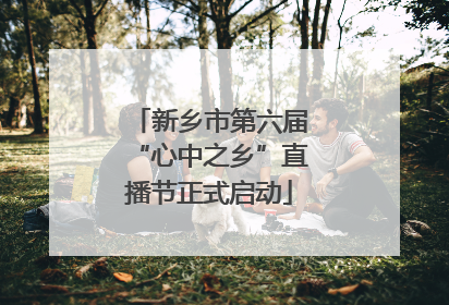 新乡市第六届“心中之乡”直播节正式启动