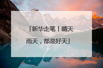 新华走笔丨晴天雨天，都是好天