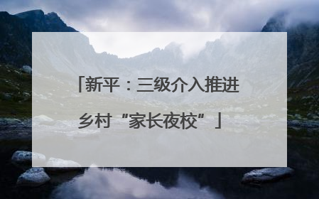 新平：三级介入推进乡村“家长夜校”
