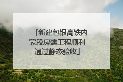 新建包银高铁内蒙段房建工程顺利通过静态验收