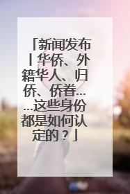 新闻发布丨华侨、外籍华人、归侨、侨眷……这些身份都是如何认定的？