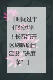 时间过半 任务过半！长春汽开区刷新项目建设“进度条”