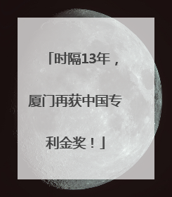 时隔13年，厦门再获中国专利金奖！