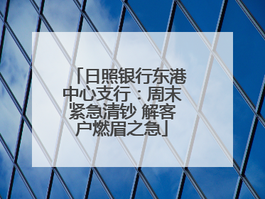 日照银行东港中心支行：周末紧急清钞 解客户燃眉之急