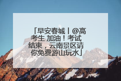 早安春城丨@高考生 加油！考试结束，云南景区请你免费游山玩水