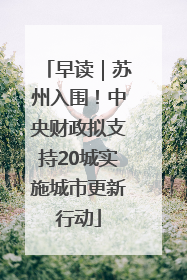 早读｜苏州入围！中央财政拟支持20城实施城市更新行动
