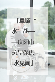 旱塬“水”战——庆阳市抗旱保供水见闻