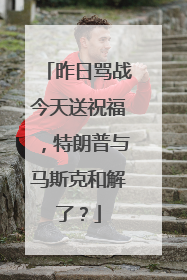 昨日骂战今天送祝福，特朗普与马斯克和解了？