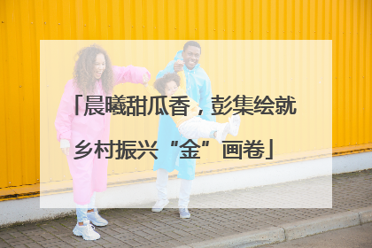 晨曦甜瓜香，彭集绘就乡村振兴“金”画卷