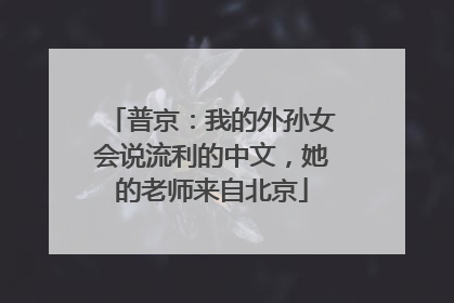 普京：我的外孙女会说流利的中文，她的老师来自北京