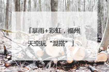 暴雨+彩虹，福州天空玩“混搭”