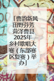 曹韵新风 田野芬芳 菏泽曹县2025年乡村歌唱大赛（东部赛区复赛）举办