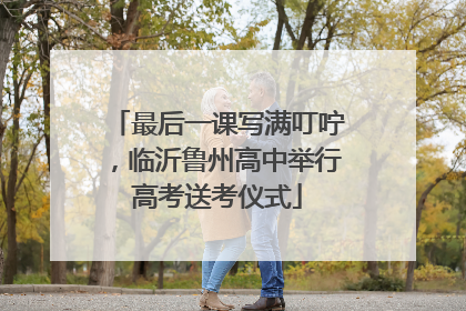 最后一课写满叮咛，临沂鲁州高中举行高考送考仪式