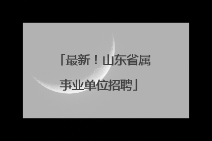 最新！山东省属事业单位招聘