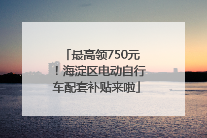 最高领750元！海淀区电动自行车配套补贴来啦