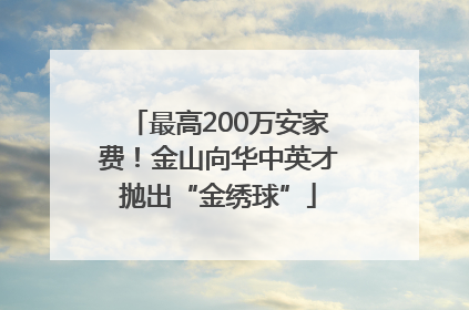 最高200万安家费！金山向华中英才抛出“金绣球”