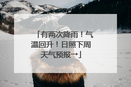 有两次降雨！气温回升！日照下周天气预报→