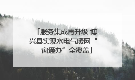 服务集成再升级 博兴县实现水电气暖网“一窗通办”全覆盖