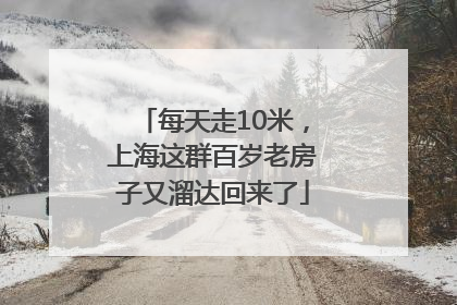 每天走10米，上海这群百岁老房子又溜达回来了