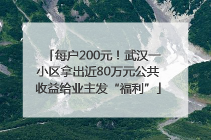 每户200元！武汉一小区拿出近80万元公共收益给业主发“福利”