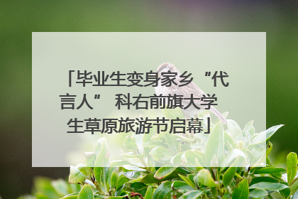 毕业生变身家乡“代言人” 科右前旗大学生草原旅游节启幕