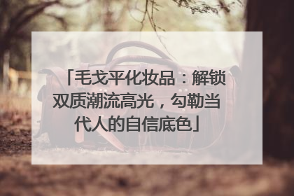 毛戈平化妆品：解锁双质潮流高光，勾勒当代人的自信底色