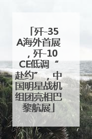 歼-35A海外首展，歼-10CE低调“赴约”，中国明星战机组团亮相巴黎航展